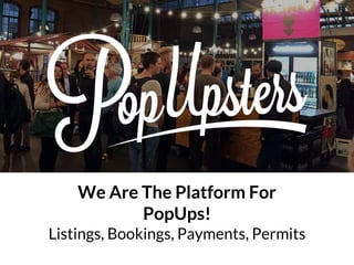 We Are The Platform For
PopUps!
Listings, Bookings, Payments, Permits
 