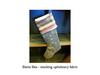 Elaine Slea - stocking, upholstery fabric
 