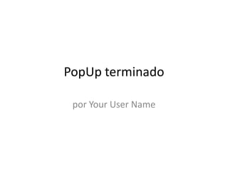 PopUp terminado por Your User Name 