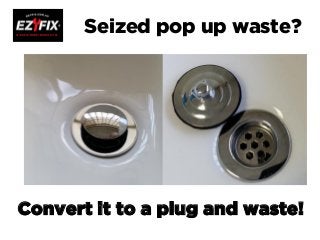 Seized pop up waste?
Convert it to a plug and waste!
 