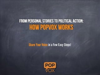 From Personal Stories to Political Action: 
How POPVOX Works 
Share Your Voice in a Few Easy Steps! 
 