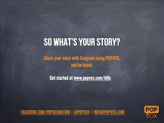 So what’s your story? 
Share your voice with Congress using POPVOX, 
and be heard. 
Get started at www.popvox.com/bills 
f...