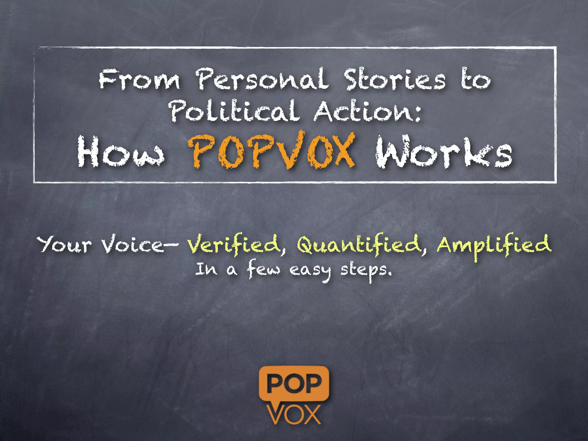 From Personal Stories to
         Political Action:
   How POPVOX Works

Your Voice— Verified, Quantified, Amplified
             In a few easy steps.
 