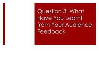 Question 3. What Have You Learnt from Your Audience Feedback 