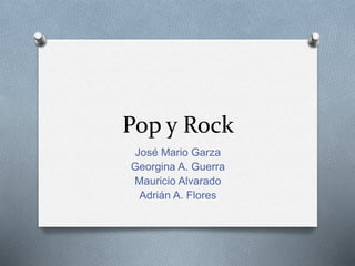 Pop y Rock
José Mario Garza
Georgina A. Guerra
Mauricio Alvarado
Adrián A. Flores
 
