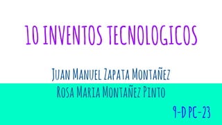 10INVENTOSTECNOLOGICOS
JuanManuelZapataMontañez
RosaMariaMontañezPinto
9-DPC-23
 