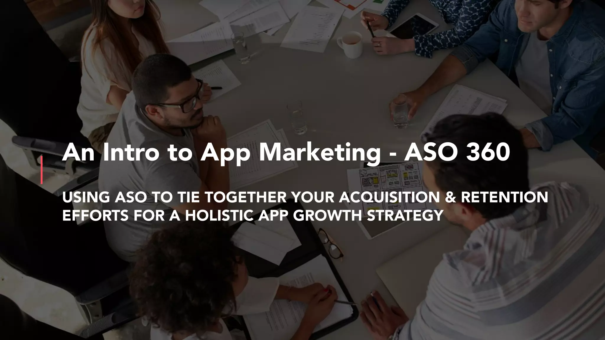 USING ASO TO TIE TOGETHER YOUR ACQUISITION & RETENTION
EFFORTS FOR A HOLISTIC APP GROWTH STRATEGY
An Intro to App Marketing - ASO 360
 