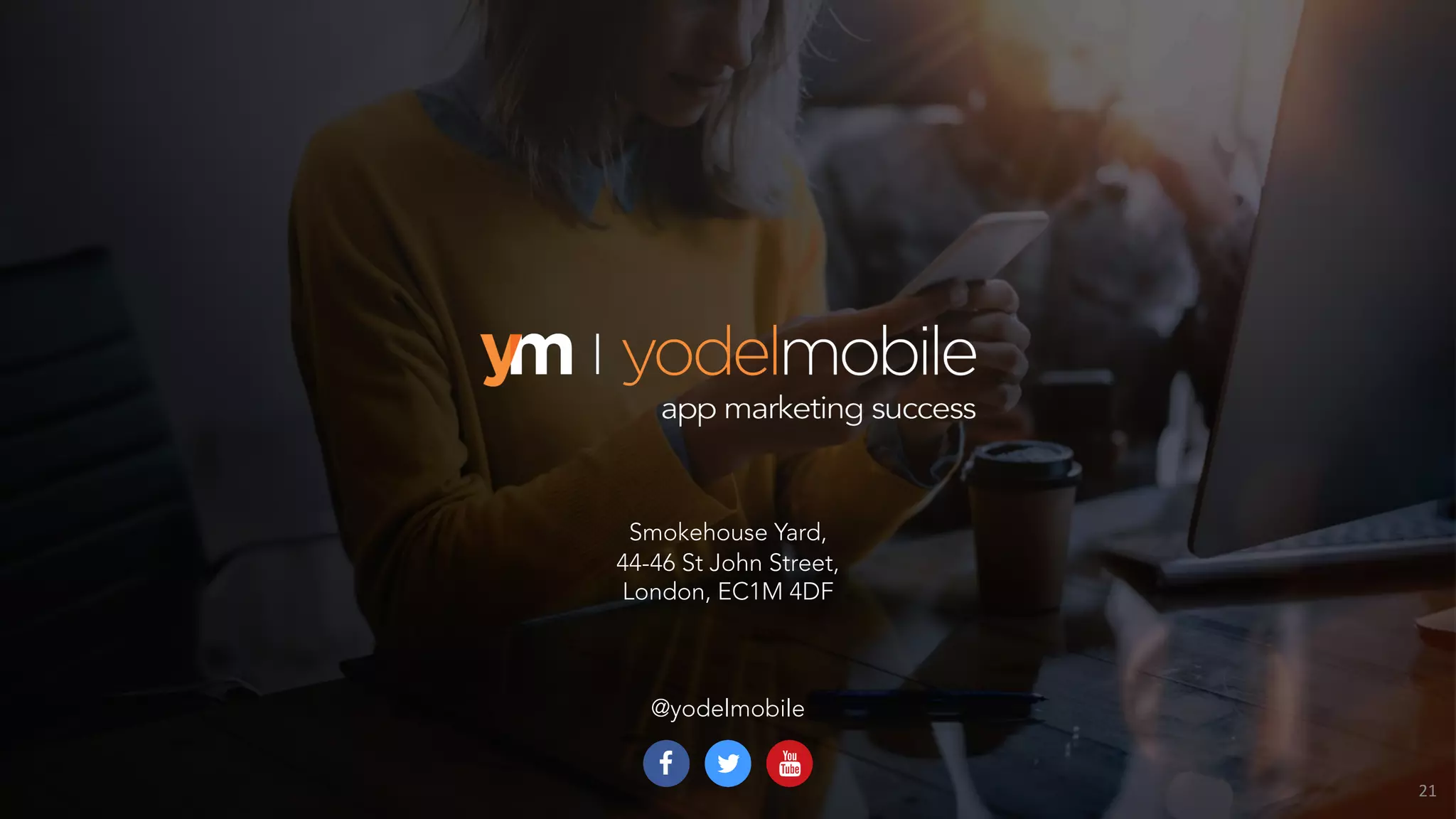 Smokehouse Yard,
44-46 St John Street,
London, EC1M 4DF
@yodelmobile
21
 