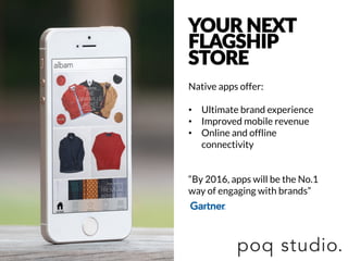 YOUR  NEXT
FLAGSHIP  
STORE
Native apps offer:

•  Ultimate brand experience
•  Improved mobile revenue
•  Online and offline
connectivity


“By 2016, apps will be the No.1
way of engaging with brands”


 