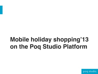 Mobile holiday shopping’13
on the Poq Studio Platform!

 