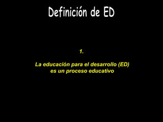 Definición de ED 1.  La educación para el desarrollo (ED) es un proceso educativo 