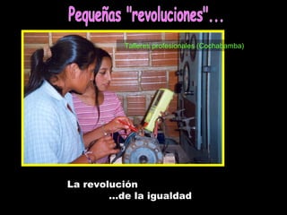 Talleres profesionales (Cochabamba) La revolución … de la igualdad Pequeñas &quot;revoluciones&quot;... 