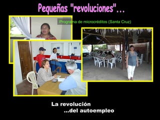 La revolución … del autoempleo Programa de microcréditos (Santa Cruz) Pequeñas &quot;revoluciones&quot;... 