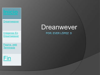Inicio
Dreamweaver

              Dreanwever
Imágenes En
Dreamweaver


Pagina web
Terminada



Fin
 
