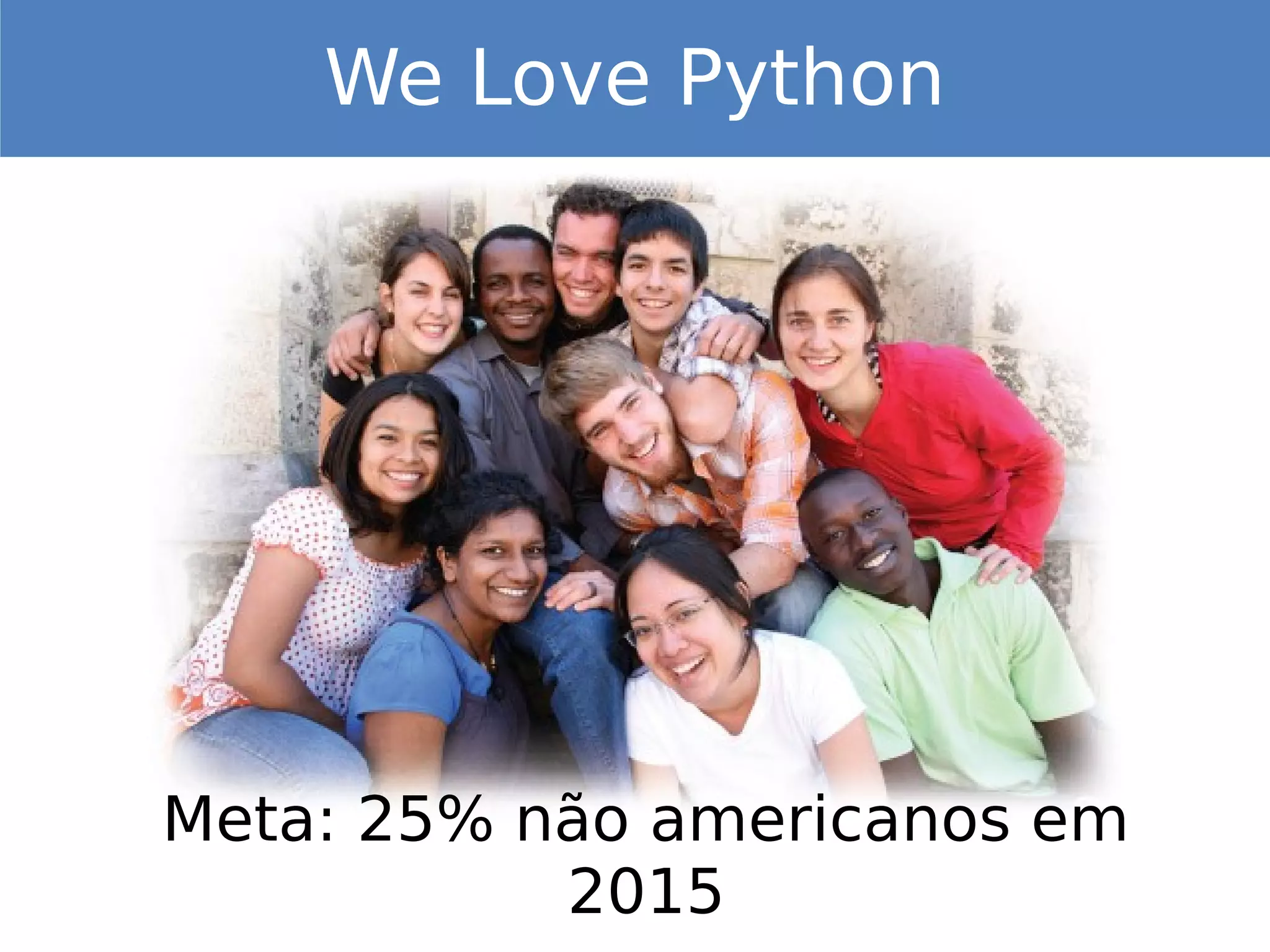Meta: 25% não americanos em
2015
We Love Python
 