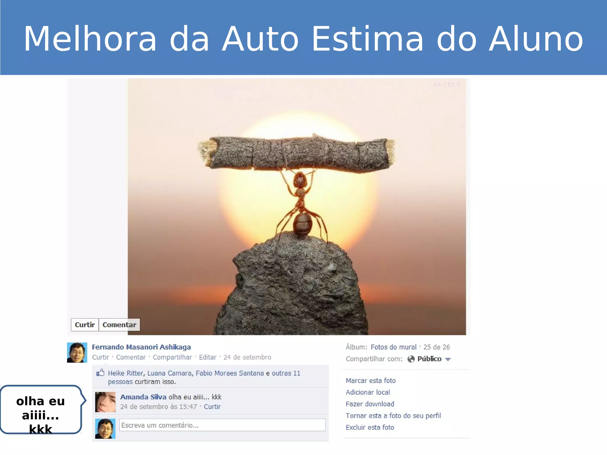 olha eu
aiiii...
kkk
Melhora da Auto Estima do Aluno
 