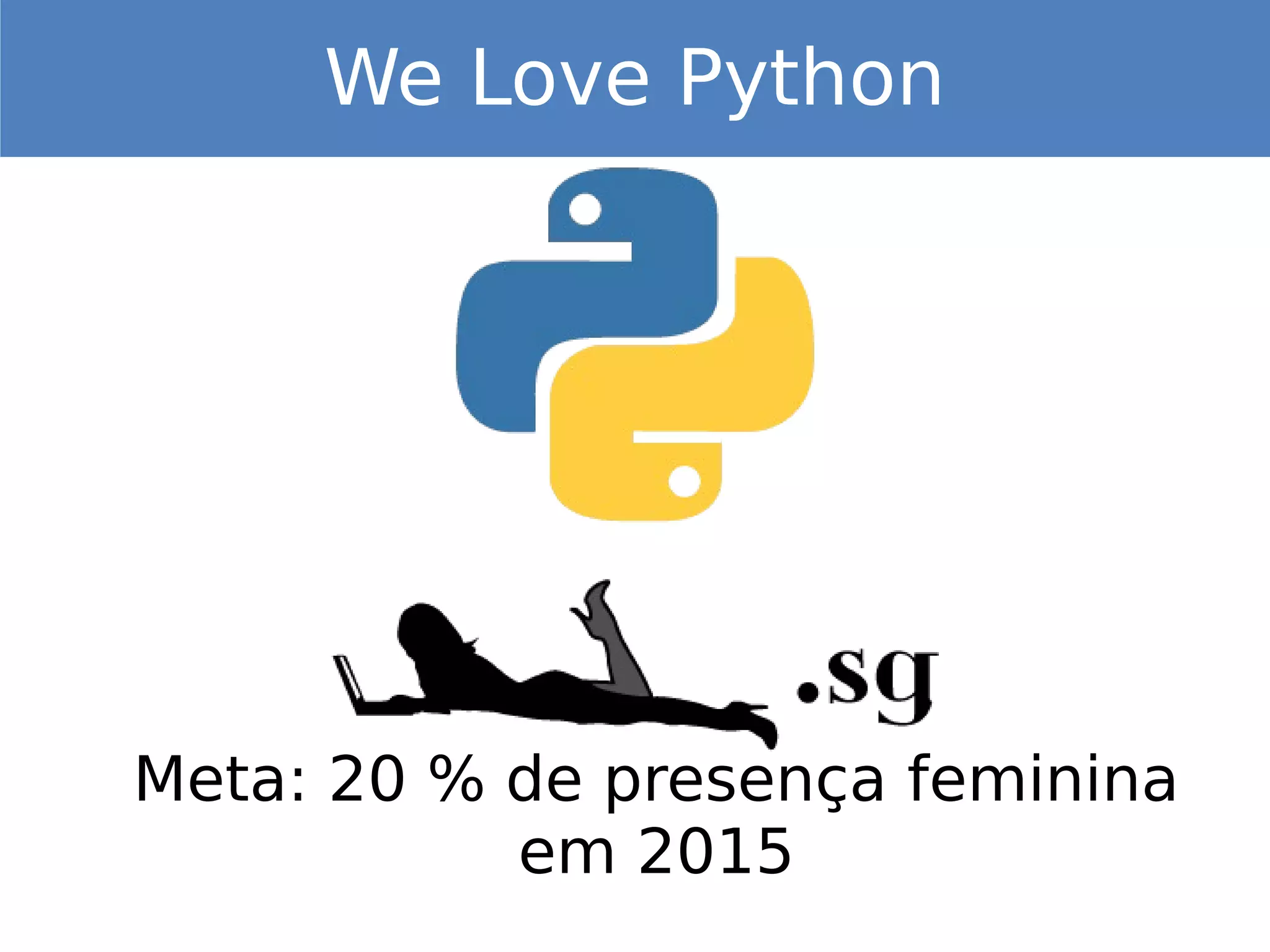 Meta: 20 % de presença feminina
em 2015
We Love Python
 