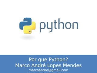 Por que Python?
Marco André Lopes Mendes
marcoandre@gmail.com
 