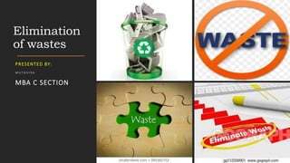 Elimination
of wastes
PRESENTED BY:
M U T A H I R A
MBA C SECTION
 