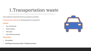 1.Transportation waste
•Any material movement from one place to another .
•Unnecessary material or tool/equipment movement...