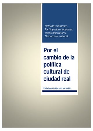 Derechos culturales.
Participación ciudadana.
Desarrollo cultural.
Democracia cultural.
Por el
cambio de la
política
cultural de
ciudad real
Plataforma Cultura en transición
 