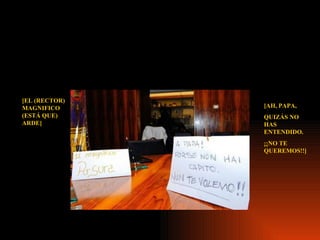 [AH, PAPA, QUIZÁS NO HAS ENTENDIDO. ¡¡NO TE QUEREMOS!!] [EL (RECTOR) MAGNIFICO (ESTÁ QUE) ARDE] 