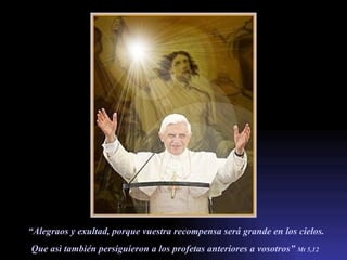 “ Alegraos y exultad, porque vuestra recompensa será grande en los cielos. Que asì también persiguieron a los profetas anteriores a vosotros”  Mt 5,12   