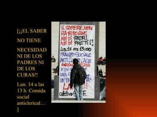 [¡¡EL SABER NO TIENE NECESIDAD NI DE LOS PADRES NI DE LOS CURAS!! Lun. 14 a las 13 h. Comida social anticlerical…] 