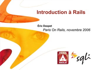 Introduction à Rails
Éric Daspet
Paris On Rails, novembre 2006
 