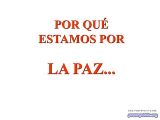 POR QUÉ
ESTAMOS POR

 LA PAZ...
 