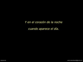 Y en el corazón de la noche cuando aparece el día. 