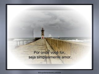 Por onde você for, seja simplesmente amor. ®GrupoSementesdeLuz®2008 