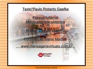 ®GrupoSementesdeLuz®2008 Texto*Paulo Roberto Gaefke Figuras*Internet Montagem*IvaneMartins Música*La vida es Bella Formatação*Ivane Martins      www.mensagensvirtuais.com.br   