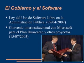 El Gobierno y el Software Ley del Uso de Software Libre en la Administración Pública. (09/04/2002) Convenio interinstitucional con Microsoft para el Plan Huascarán y otros proyectos. (15/07/2003) 