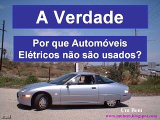 A Verdade Por que Automóveis Elétricos não são usados? Um Bem www.umbem.blogspot.com 