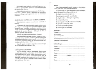 Ao utilizar-se deste quadro de referencia, e importante que
o. professor operacionalize alguns dos comportamentos para
urn trabalho mais objetivo.
Os procedimentos aqui apresentados sao subs{dios importantes para 0 professor utilizar a observar;ao, no processo de
ensino-aprendizagem, principalmente como um recurso de
avaliar;ao.

Roteiro
Para a elabora9ao e aplica9ao de uma prova objetiva, este
roteiro pode servir como ponto de referencia:
1) especifica9ao dos dados de identifica9ao ou estabelecimento das caracteristicas da popula9ao-alvo;
2) sele9ao de conteudos e objetivos;
3) prepara9ao da tabela de especifica9ao;
4) sele9ao de tipos e elabora9ao de quest6es;

ELABORA<;AO E APLICA<;AO DA PROVA OBJETIVA

5) montagem da prova;

Testes objetivos requerem conhecimento, habilidades e
tecnicas.

6) elabora9ao de instru96es e chave de corre9ao;

A elaborac;ao de itens e facilitada quando obedece a urn
plano. 0 plano da prova pode ser apresentado por uma tabela
de especificac;ao. A listagem de conteudos especfficos e feita
atraves da amostra de conteudos estudados e uma distribuic;ao
equilibrada de quest6es. Durante a elaborac;ao dos itens 0
professor necessita tomar decis6es:
Primeiro: diz respeito

a modalidade

de avaliac;ao.

Testes diagn6sticos sao mais extensos; formativos requerem relac;ao entre as quest6es; somativa ou classificac;ao devem
ter urn numero suficiente de itens de acordo com os conteudos,
cujo dominie se pretende avaliar. As quest6es devem ser distribuidas em faceis, medias e diffceis.

7) aplica9ao e corre9ao da prova;
8) revisao e analise das quest6es.
9) comunica9ao dos resultados.
• Sugestao 1
Prova de

.

Recomenda9oes:
a) Ler todas as questoes.

APLlCM;Ao DE UMA PROVA
Deve ser montada com boa apresentac;ao. Aplica-se em
condic;6es padronizadas. As instruc;6es devem ser bem claras,
dadas oral mente ou por escrito. Depois, os escores sao computados. A prova deve conter no maximo tres tipos de itens. A
quantidade de quest6es deve estar em harmonia com a significac;ao da amostra do que se pretende avaliar. A variavel tempo
deve tambem ser observa-se.

1) Identifica9ao

.

Escola:

.

DiscipIina:

Segundo: quanto ao objetivo da questao, e necessario que
ele seja ajustado ao seu conteudo e tipo.

.

Professor:

.

Curso:

.

Serle: . . . . . . . . . . . . . .. Turma:

.

Data:
Aluno:

······

.
.

 