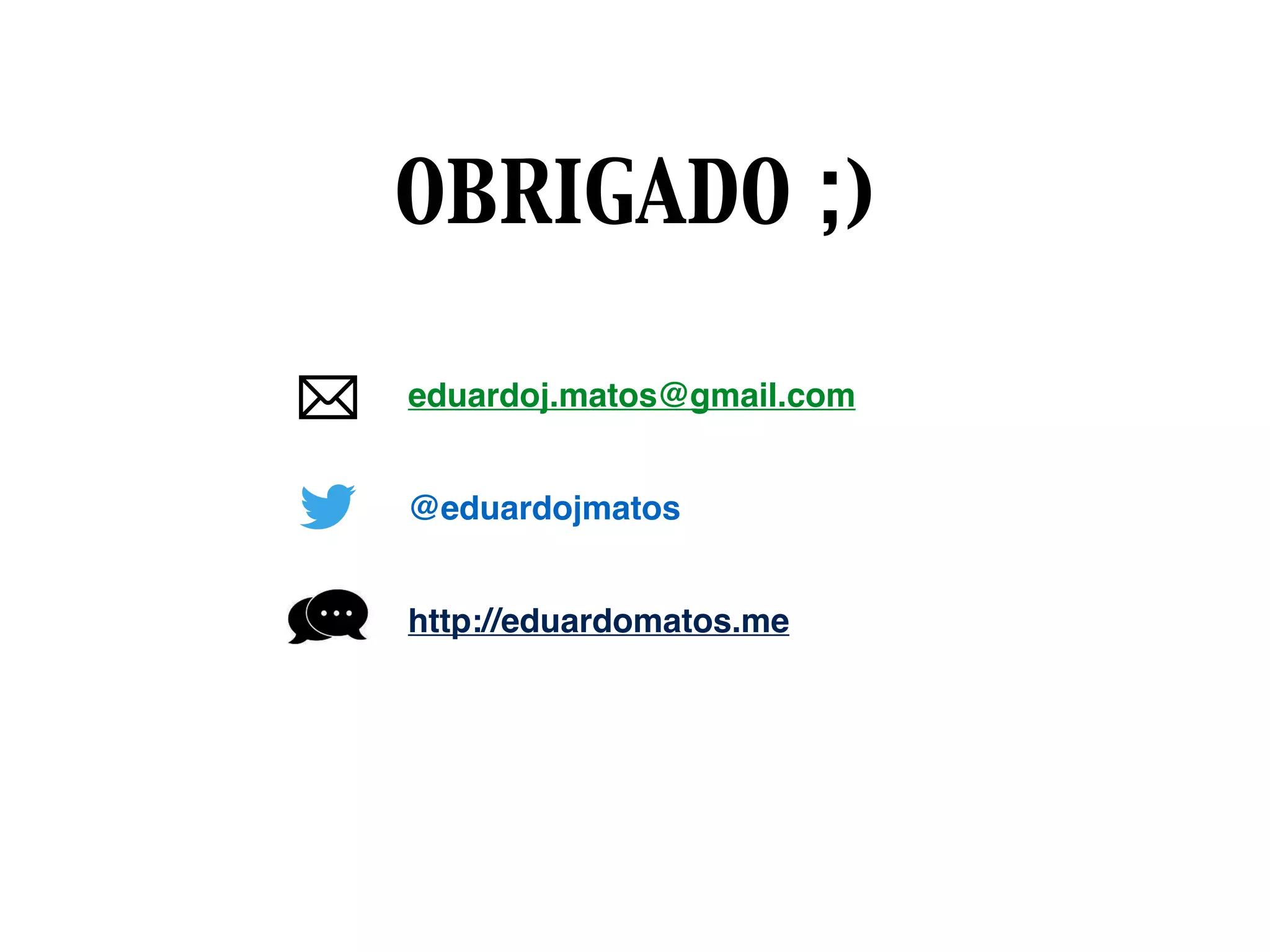 eduardoj.matos@gmail.com
@eduardojmatos
http://eduardomatos.me
OBRIGADO ;)
 