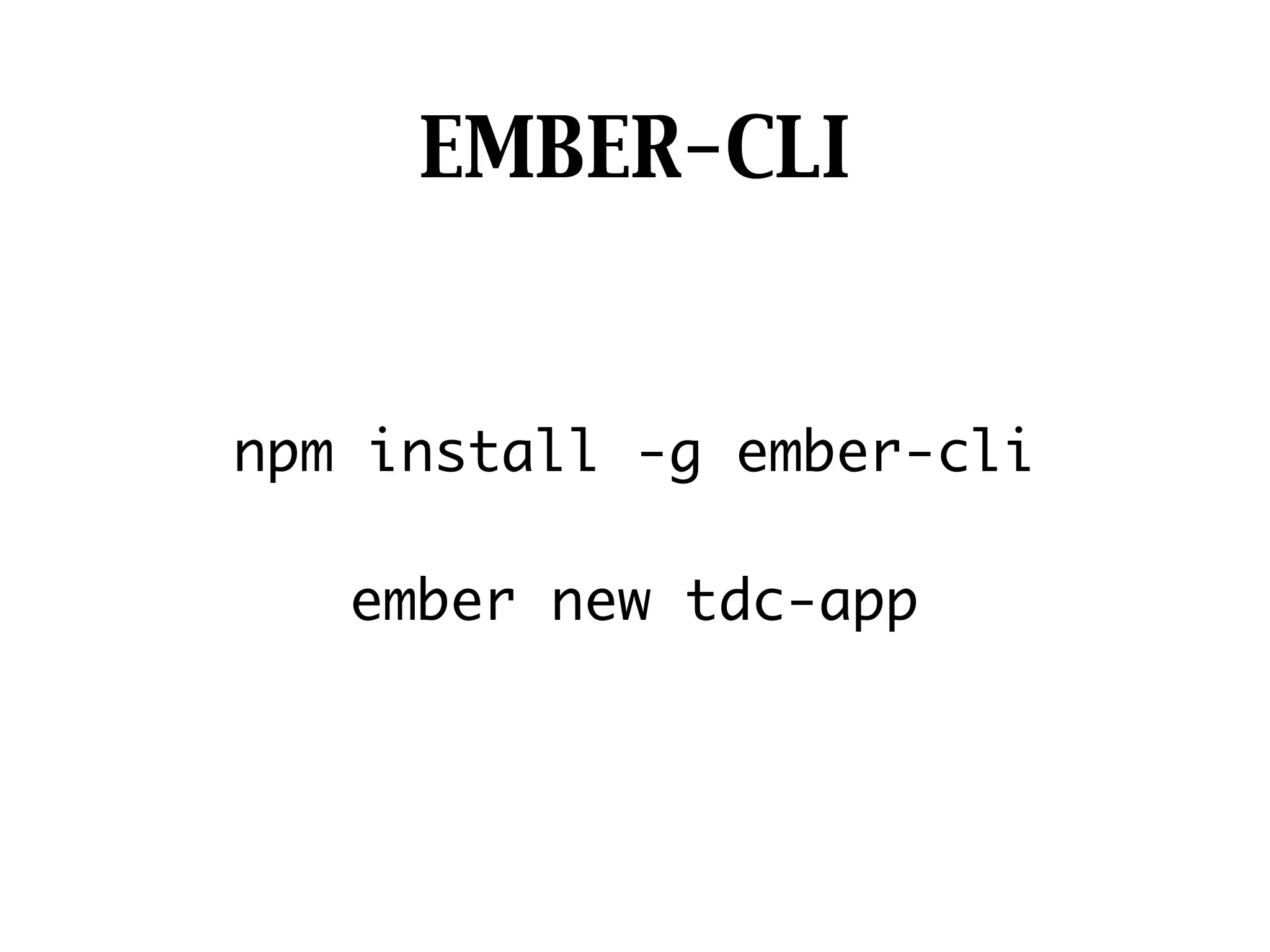 EMBER-CLI
npm install -g ember-cli
 
ember new tdc-app
 