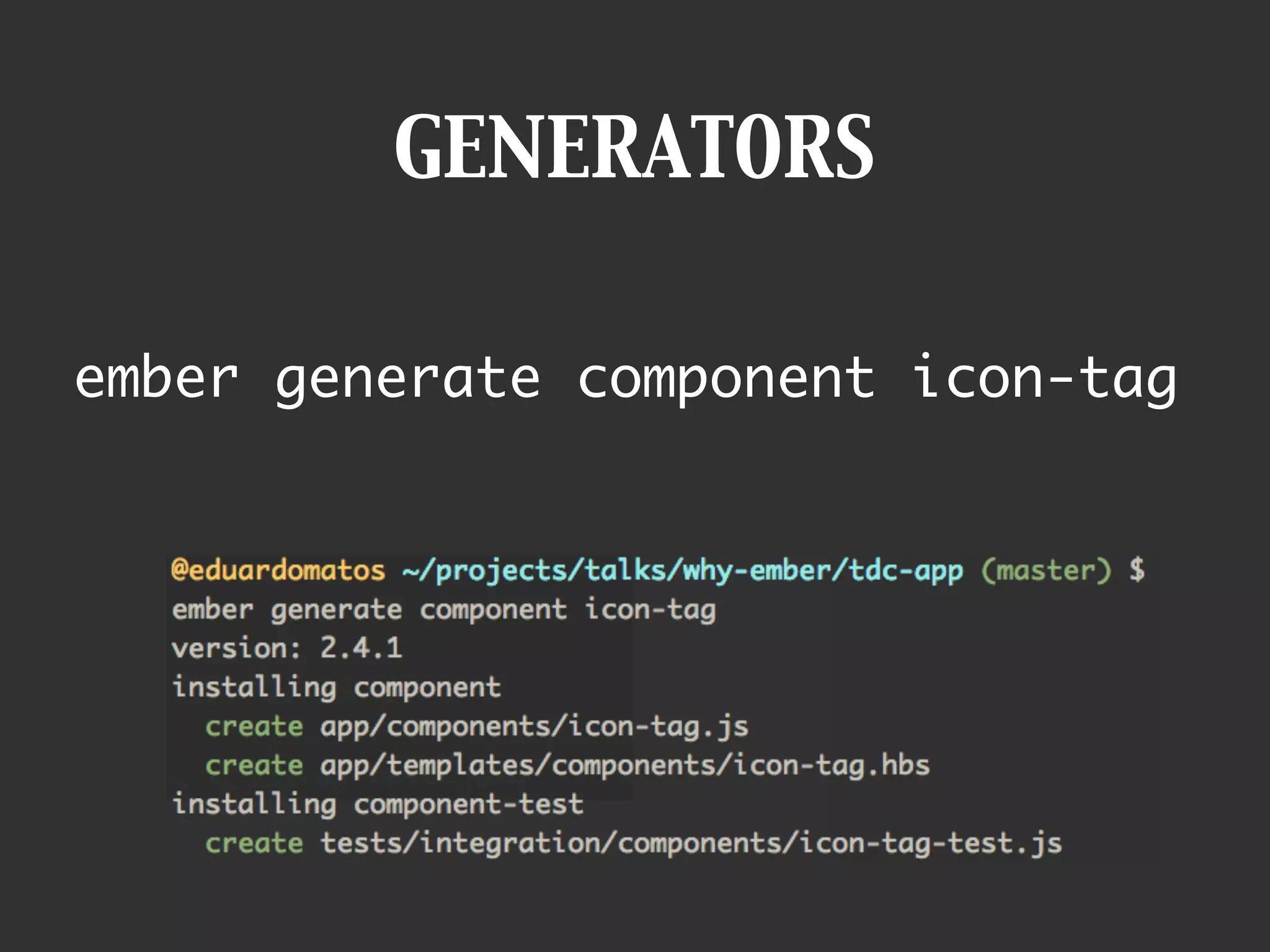 GENERATORS
ember generate component icon-tag
 