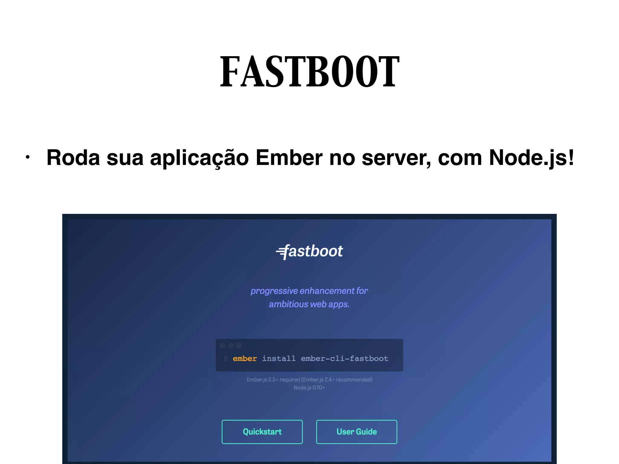 FASTBOOT
• Roda sua aplicação Ember no server, com Node.js!
 