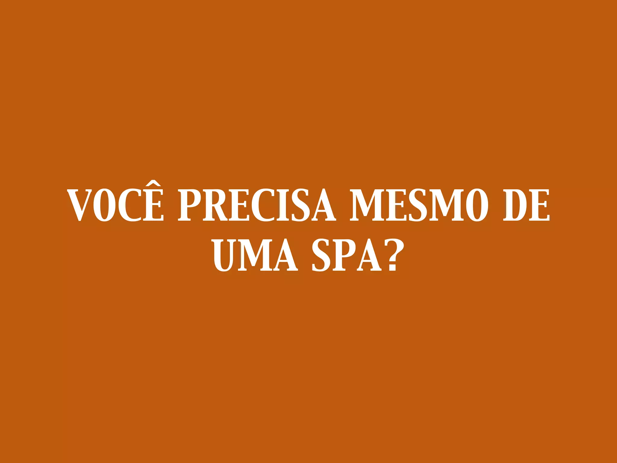 VOCÊ PRECISA MESMO DE
UMA SPA?
 