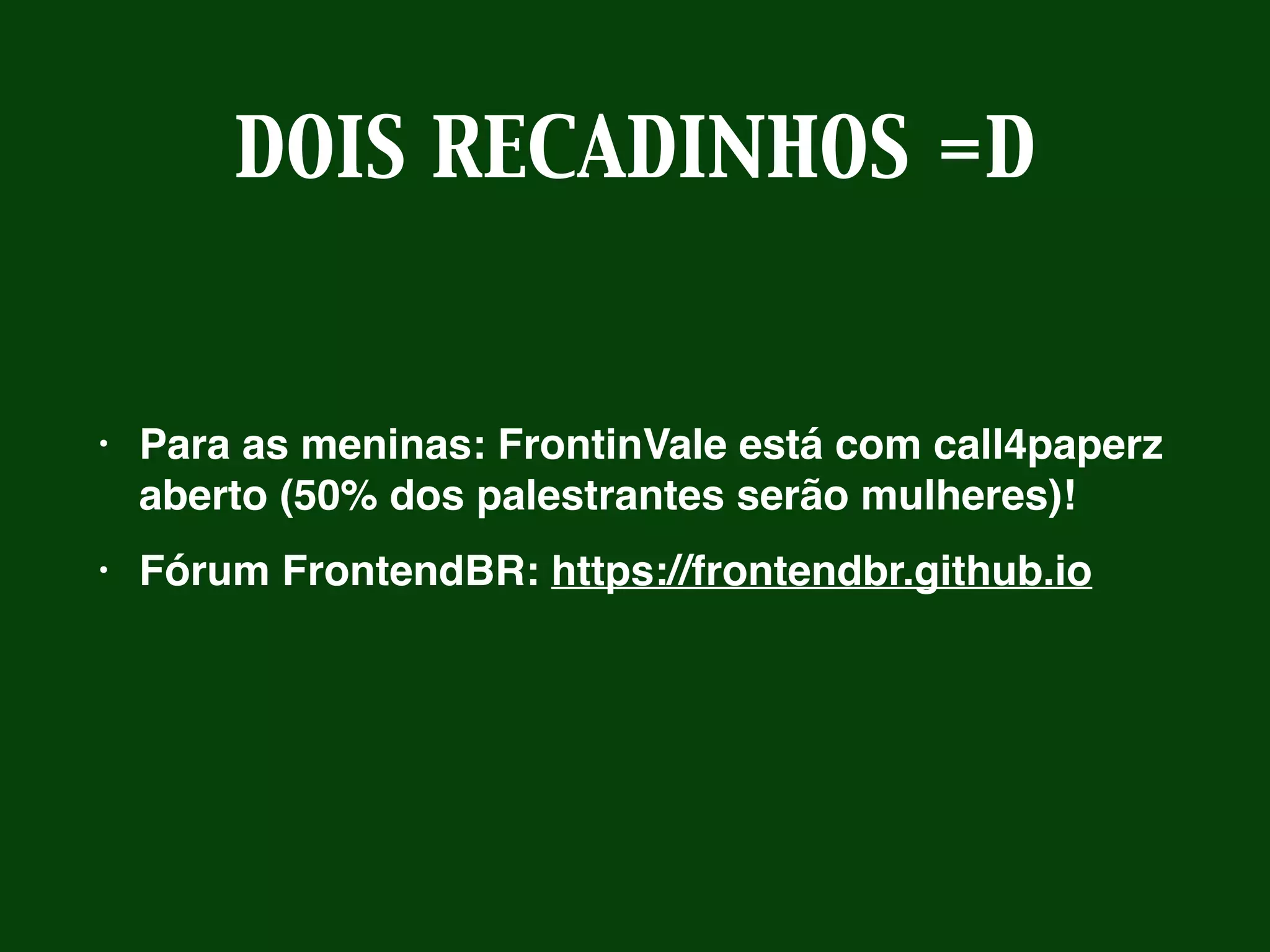 DOIS RECADINHOS =D
• Para as meninas: FrontinVale está com call4paperz
aberto (50% dos palestrantes serão mulheres)!
• Fórum FrontendBR: https://frontendbr.github.io
 