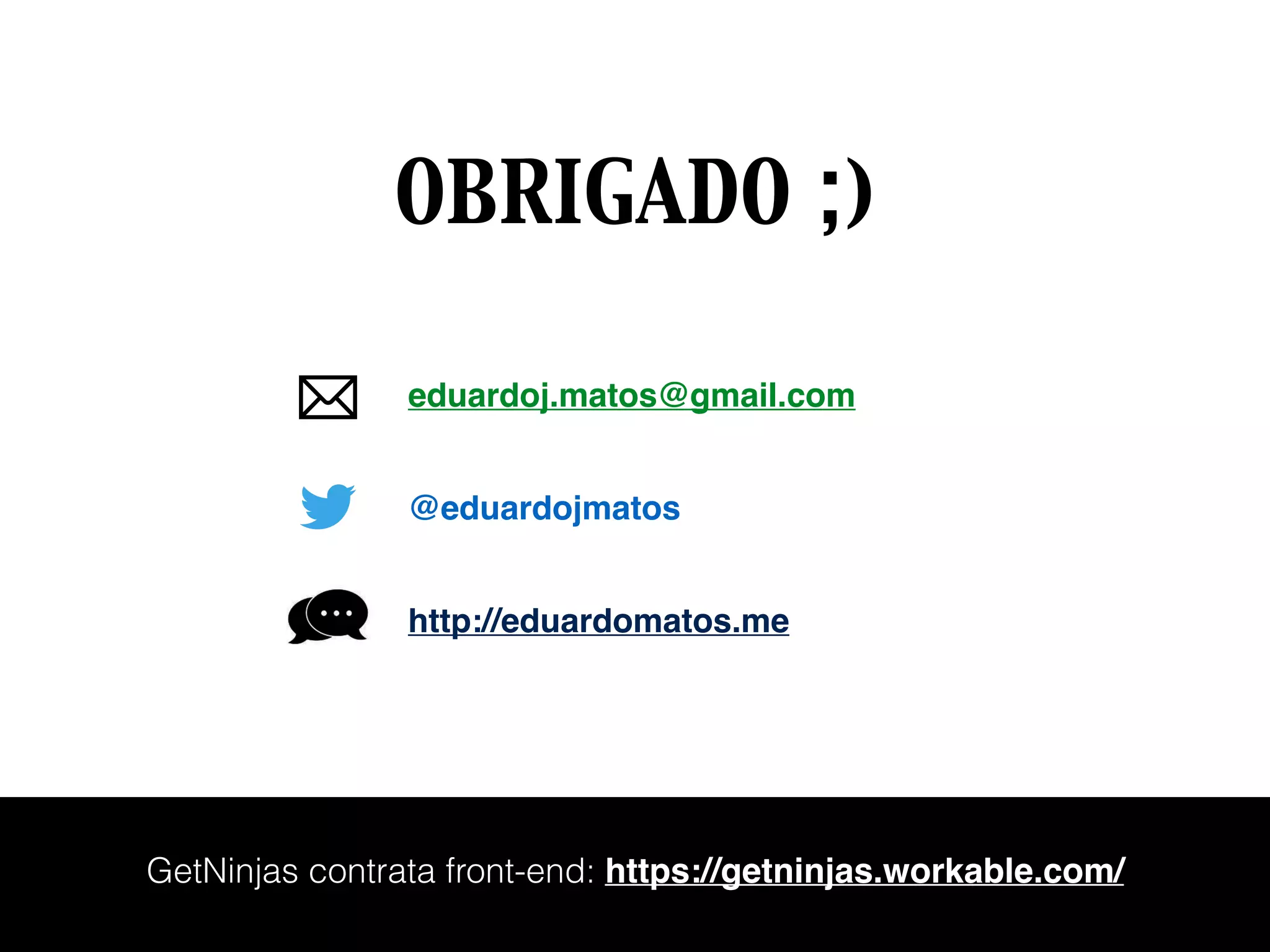 eduardoj.matos@gmail.com
@eduardojmatos
http://eduardomatos.me
OBRIGADO ;)
GetNinjas contrata front-end: https://getninjas.workable.com/
 