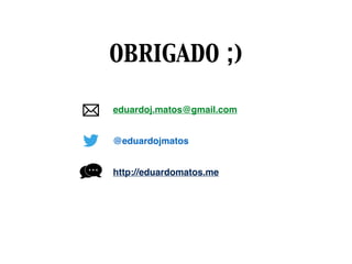 eduardoj.matos@gmail.com
@eduardojmatos
http://eduardomatos.me
OBRIGADO ;)
 