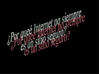 ¿Por queé Internet no siempre es un sitio seguro? 