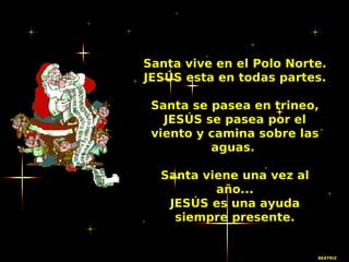 Santa vive en el Polo Norte.
JESÚS esta en todas partes.

 Santa se pasea en trineo,
   JESÚS se pasea por el
 viento y ca...