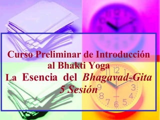 Curso Preliminar de Introducci ón al Bhakti Yoga La  Esencia  del   Bhagavad-Gita 5 Sesi ó n 