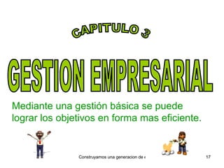 GESTION EMPRESARIAL Mediante una gestión básica se puede lograr los objetivos en forma mas eficiente. CAPITULO 3 