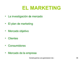 EL MARKETING La investigación de mercado El plan de marketing Mercado objetivo Clientes  Consumidores Mercado de la empresa 