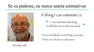 Se eu pudesse, eu nunca usaria estimativas
Porque existem várias
"armadilhas psicológicas"
Cap. 3, Major Issues in Software Engineering - Software Estimation
 